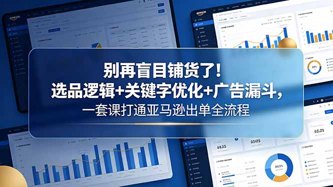 别再盲目铺货了！选品逻辑+关键字优化+广告漏斗，一套课打通亚马逊出单全流程-百盟网