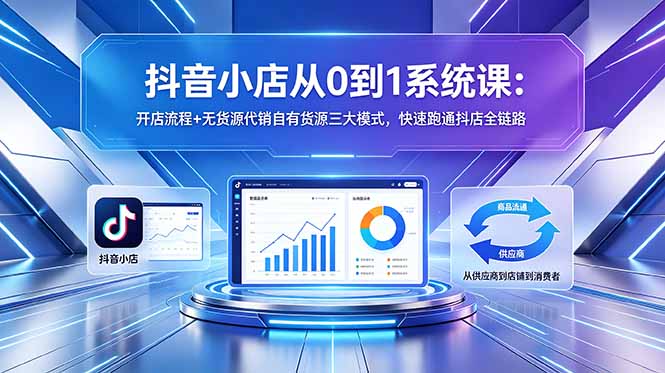抖音小店从0到1系统课：开店流程+无货源代销自有货源三大模式，快速跑通抖店全链路-百盟网