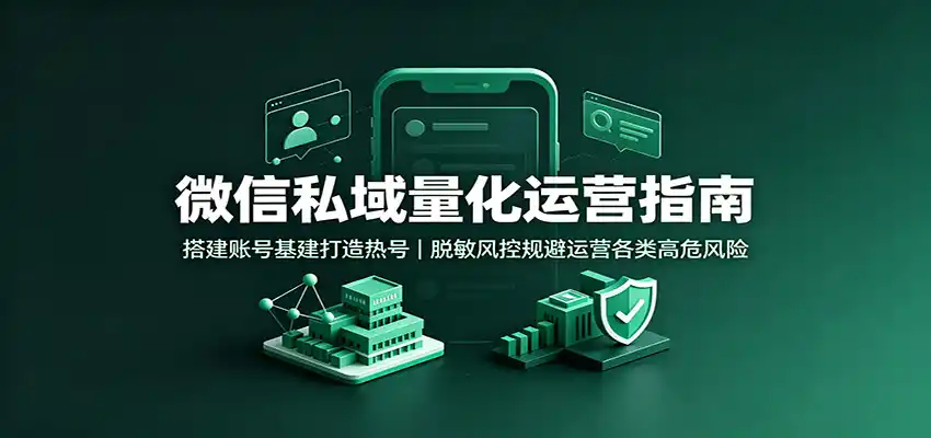 微信私域量化运营指南：搭建账号基建打造热号，脱敏风控规避运营各类高危风险-百盟网