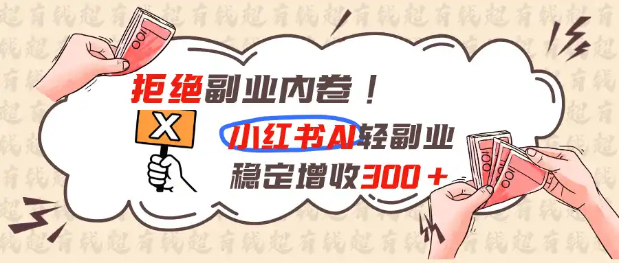 拒绝副业内卷!小红书 AI轻副业稳定增收300+ 拒绝副业内卷!小红书 AI轻副业稳定增收300+
