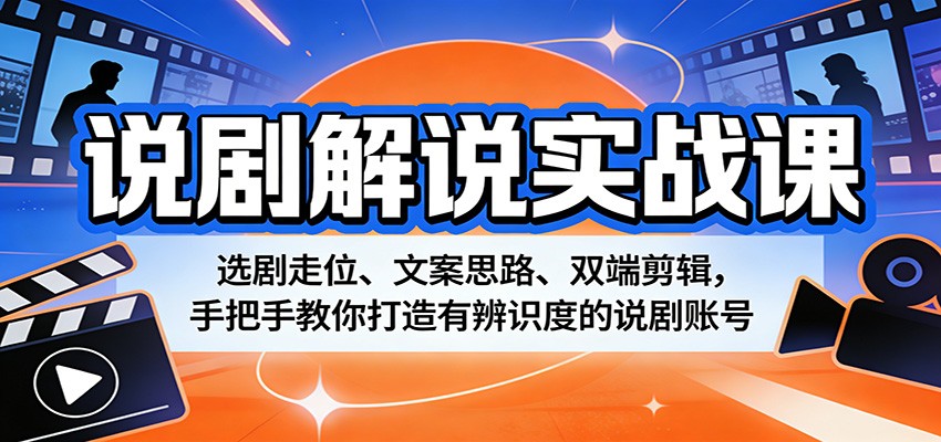 说剧解说实战课：选剧走位、文案思路、双端剪辑，手把手教你打造有辨识度的说剧账号-百盟网