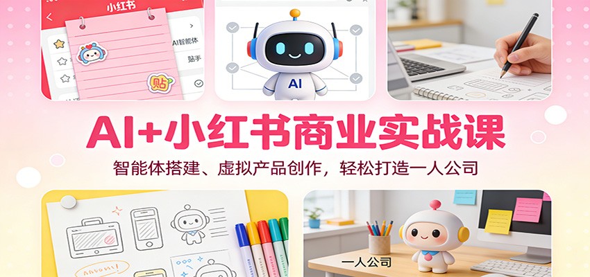 AI+小红书商业实战课：智能体搭建、虚拟产品创作，轻松打造一人公司-百盟网