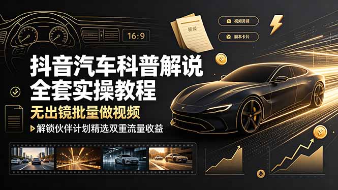 抖音汽车科普解说全套实操教程，无出镜批量做视频，解锁伙伴计划精选双重流量收益-百盟网