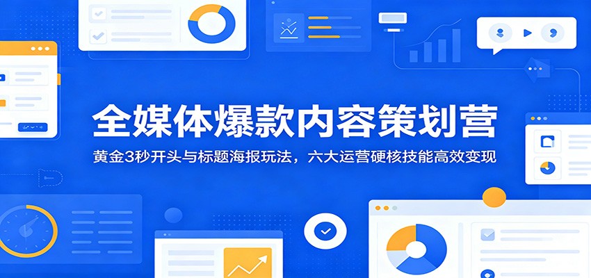 全媒体爆款内容策划营：黄金3秒开头与标题海报玩法，六大运营硬核技能高效变现-百盟网