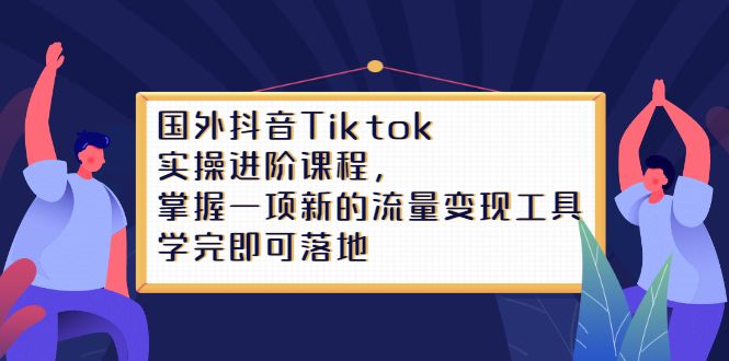 Tiktok实操进阶课程,掌握一项新的流量变现工具,学完即可落地-百盟网