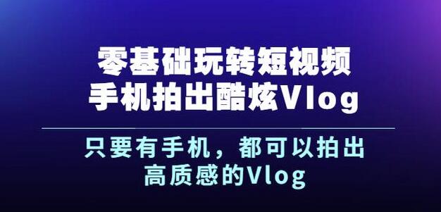 杨精坤零基础玩转短视频手机拍出酷炫Vlog,只要有手机就可以拍出高质感的Vlog-百盟网