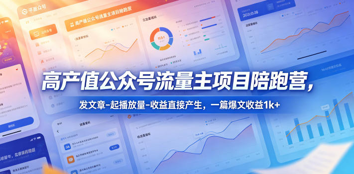 高产值公众号流量主项目陪跑营,发文章-起播放量-收益直接产生,一篇爆文收益1k+