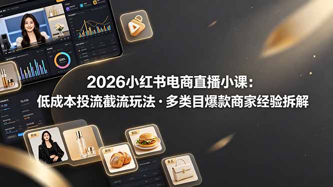 2026小红书电商直播小课，低成本投流截流玩法，多类目爆款商家经验完整拆解教学-百盟网