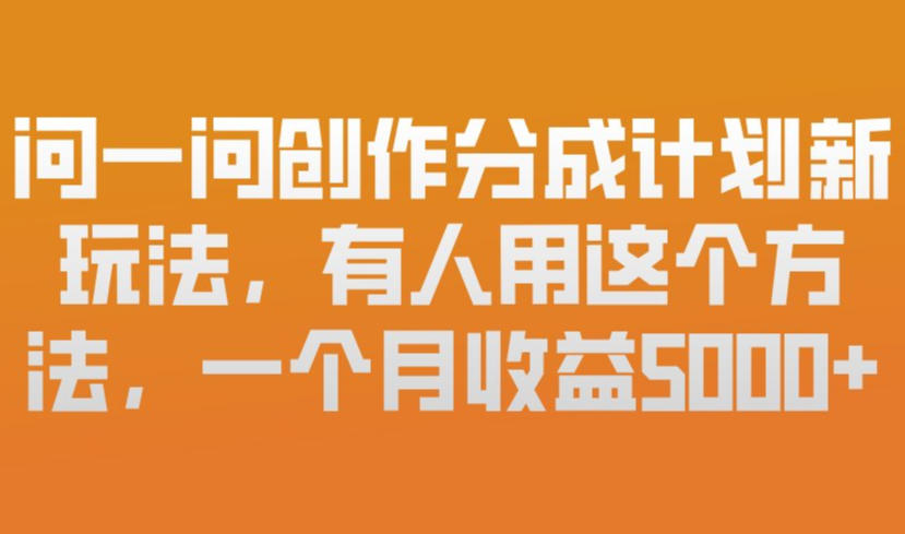 问一问创作分成计划新玩法，有人用这个方法，一个月收益5k，新手友好，有微信就能做【揭秘】-百盟网