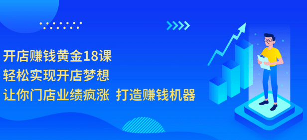 开店赚钱黄金18课,轻松实现开店梦想,让你门店业绩疯涨 打造赚钱机器-百盟网