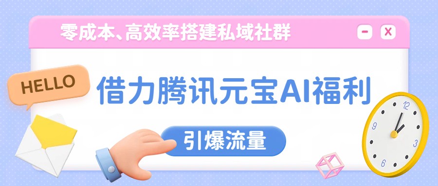 借力腾讯元宝AI福利，零成本、高效率搭建私域社群，引爆流量-百盟网