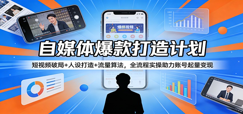 自媒体爆款打造计划:短视频破局+人设打造+流量算法,全流程实操助力账号起量变现-百盟网
