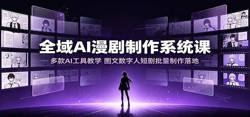 全域AI漫剧制作系统课：多款AI工具教学，图文数字人短剧批量制作落地-百盟网