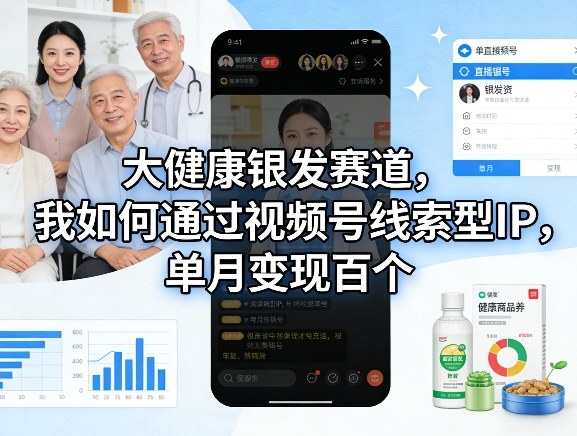 大健康银发赛道，我如何通过视频号线索型IP，单月变现百个-百盟网