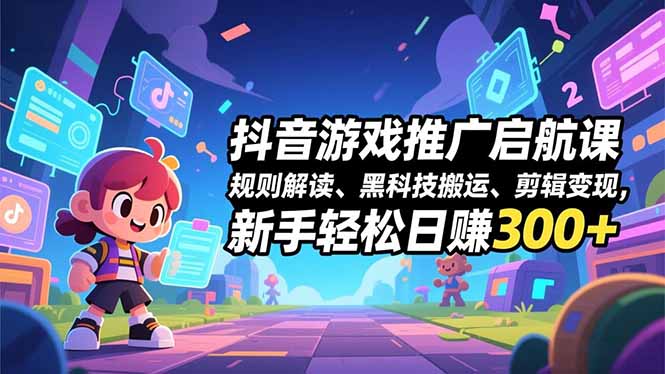 抖音游戏推广启航课,规则解读、黑科技搬运、剪辑变现,新手轻松日赚300+-百盟网