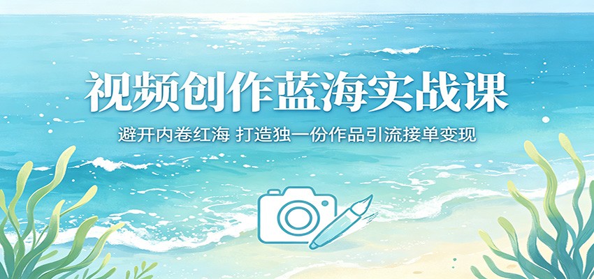 视频创作蓝海实战课：避开内卷红海，打造独一份作品引流接单变现-百盟网