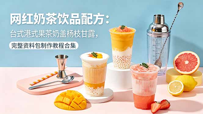 网红奶茶饮品配方：台式港式果茶奶盖杨枝甘露，完整资料包制作教程合集-百盟网