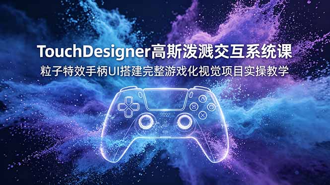 TouchDesigner高斯泼溅交互系统课,粒子特效手柄UI搭建完整游戏化视觉项目实操教学-百盟网