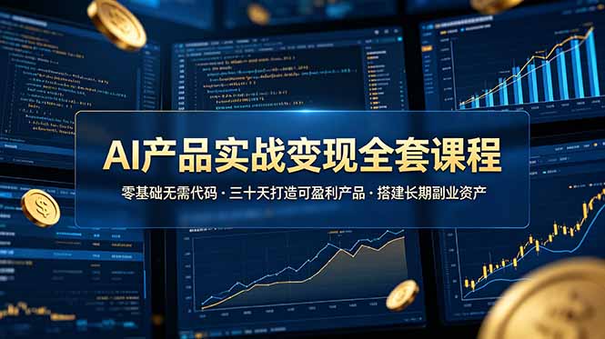 AI产品实战变现全套课程,零基础无需代码,三十天打造可盈利产品搭建长期副业资产-百盟网