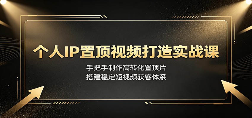 个人IP置顶视频打造实战课：手把手制作高转化置顶片，搭建稳定短视频获客体系-百盟网