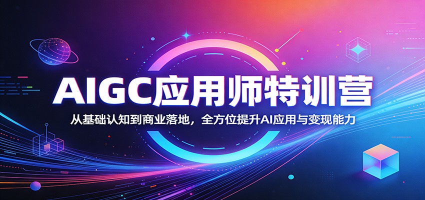 AIGC应用师特训营:从基础认知到商业落地,全方位提升AI应用与变现能力-百盟网