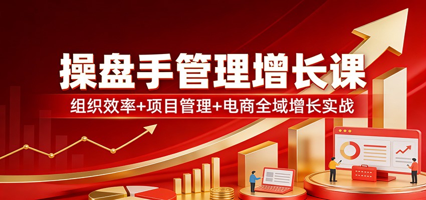 操盘手管理增长课：组织效率+项目管理+电商全域增长实战-百盟网