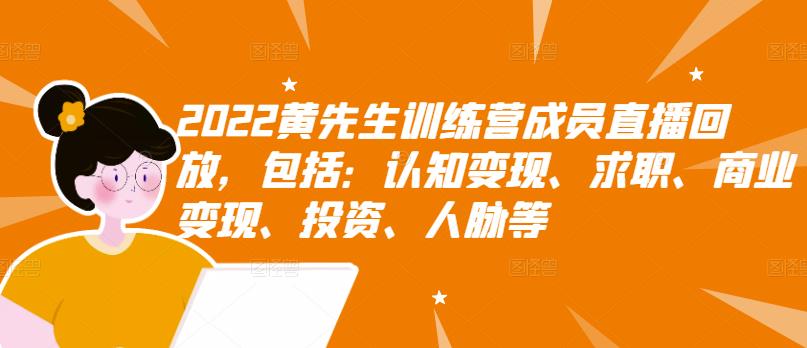 2022黄先生训练营成员直播回放,包括:认知变现、求职、商业变现、投资、人脉等-百盟网