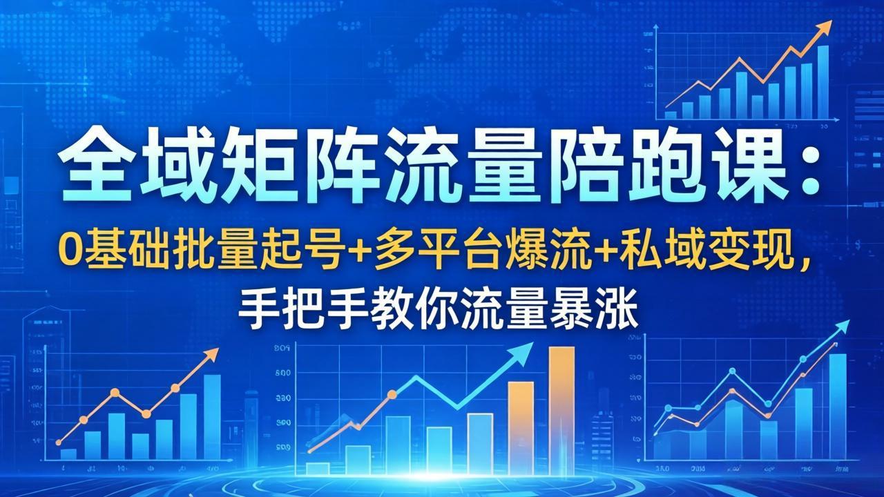 全域矩阵流量陪跑课：0基础批量起号+多平台爆流+私域变现，手把手教你流量暴涨-百盟网
