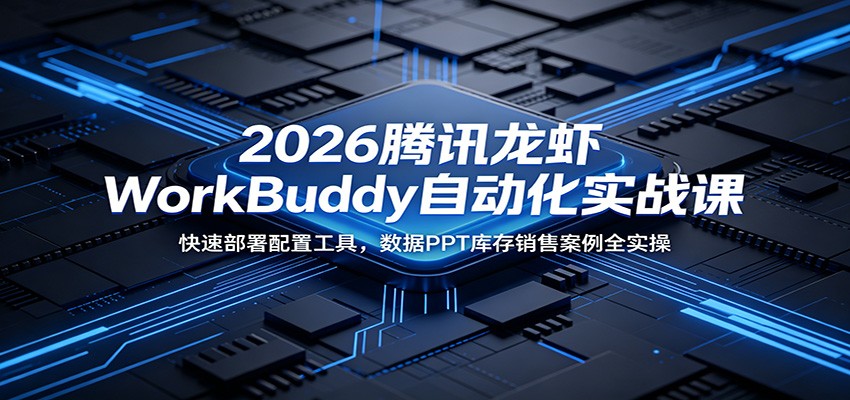 2026腾讯龙虾WorkBuddy自动化实战课：快速部署配置工具，数据PPT库存销售案例全实操-百盟网