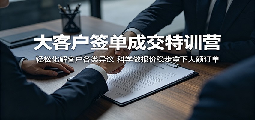大客户签单成交特训营：轻松化解客户各类异议，科学做报价稳步拿下大额订单-百盟网