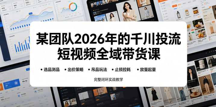 某团队2026年的千川投流短视频全域带货课，从选品测品、吊品玩法、止损控耗到放量起量，完整闭环实战教学-百盟网
