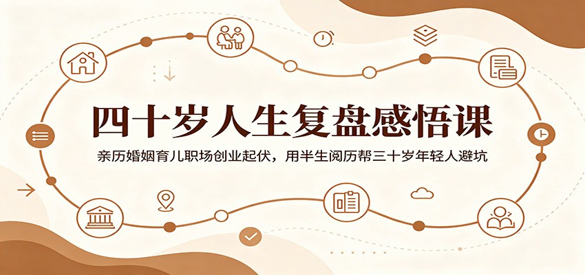 四十岁人生复盘感悟课：亲历婚姻育儿职场创业起伏，用半生阅历帮三十岁年轻人避坑-百盟网