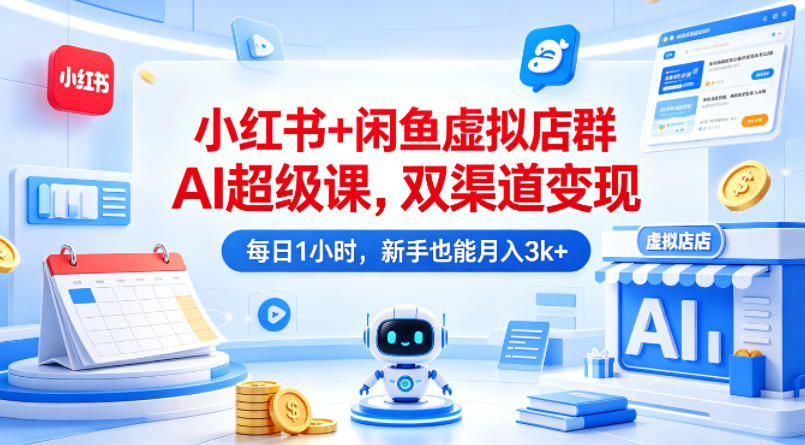 小红书+闲鱼虚拟店群AI超级课,双渠道变现,每日1小时,新手也能月入3k+-百盟网