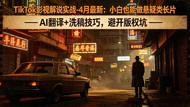 TikTok影视解说实战-4月最新：小白也能做悬疑类长片，AI翻译+洗稿技巧，避开版权坑-百盟网