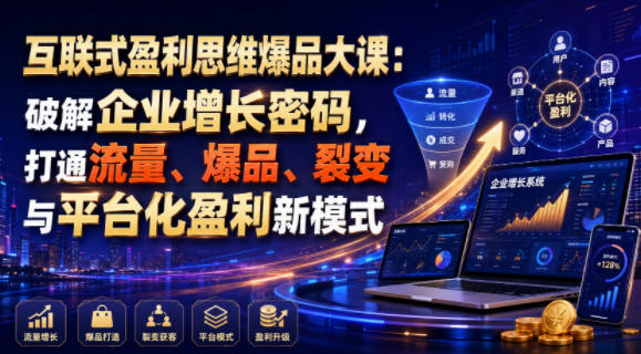 互联式盈利思维爆品大课:破解企业增长密码,打通流量、爆品、裂变与平台化盈利新模式-百盟网