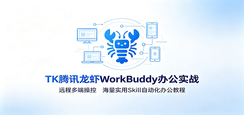MK腾讯龙虾WorkBuddy办公实战：远程多端操控，海量实用Skill自动化办公教程-百盟网