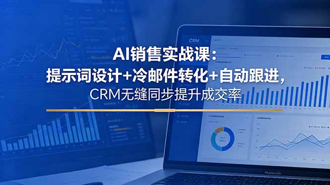 AI销售实战课:提示词设计+冷邮件转化+自动跟进,CRM无缝同步提升成交率-百盟网