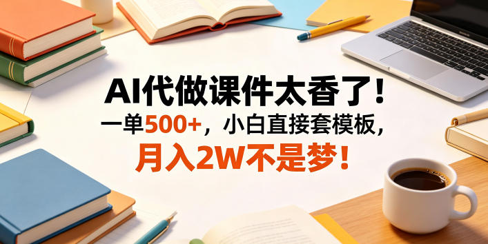 AI代做课件太香了!一单500+,小白直接套模板,月入2W不是梦!【揭秘】-百盟网