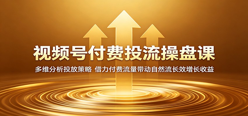 视频号付费投流操盘课：多维分析投放策略，借力付费流量带动自然流长效增长收益-百盟网