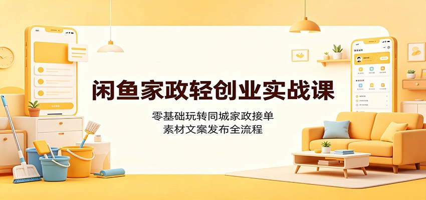 闲鱼家政轻创业实战课：零基础玩转同城家政接单，素材文案发布全流程-百盟网