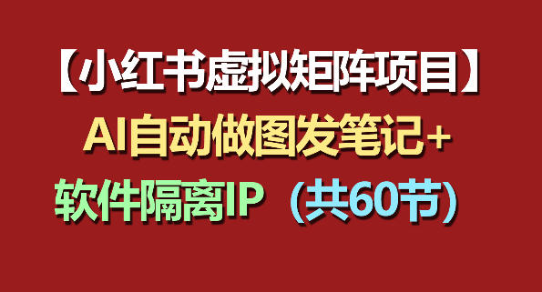 小红书虚拟矩阵项目：软件隔离IP+AI自动做图发笔记(共60节)-百盟网