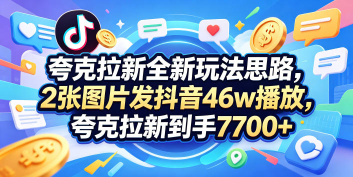 夸克拉新全新玩法思路，2张图片发抖音46w播放，夸克拉新到手7700+，3385字完整教程附上【付费文章】