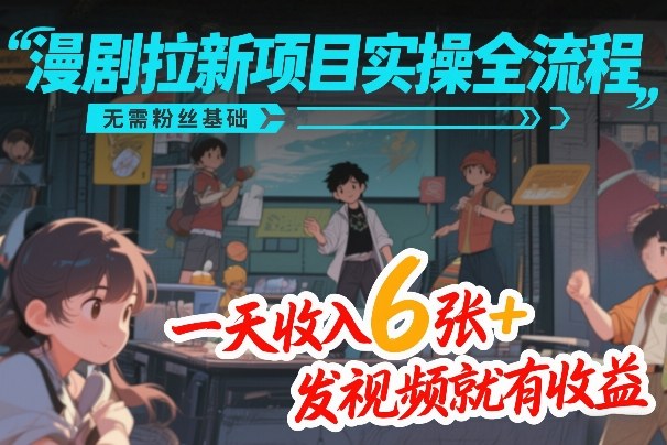 漫剧拉新项目实操全流程,无需粉丝基础,一天收入6张+,发视频就有收益-百盟网