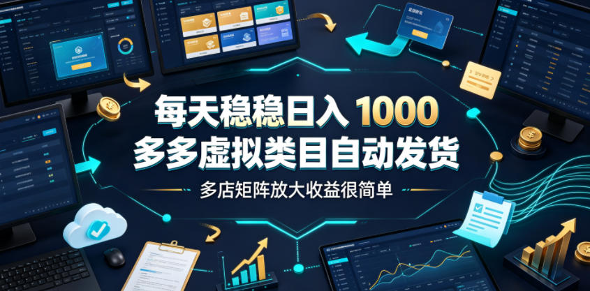 每天稳稳日入1000,多多虚拟类目自动发货,多店矩阵放大收益很简单【揭秘】-百盟网