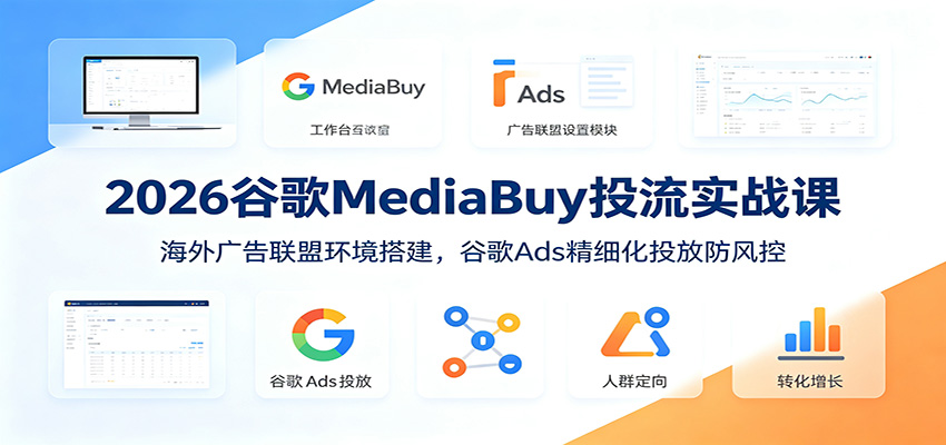 2026谷歌MediaBuy投流实战课：海外广告联盟环境搭建，谷歌Ads精细化投放防风控-百盟网