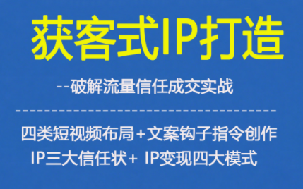 获客型IP打造,破解流量信任成,四类短视频布局+文案钩子指令创作IP三大信任状+IP变现四大模式-百盟网