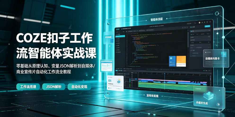 COZE扣子工作流智能体实战课｜零基础从原理认知、变量JSON解析到自媒体/商业宣传片自动化工作流全教程-百盟网