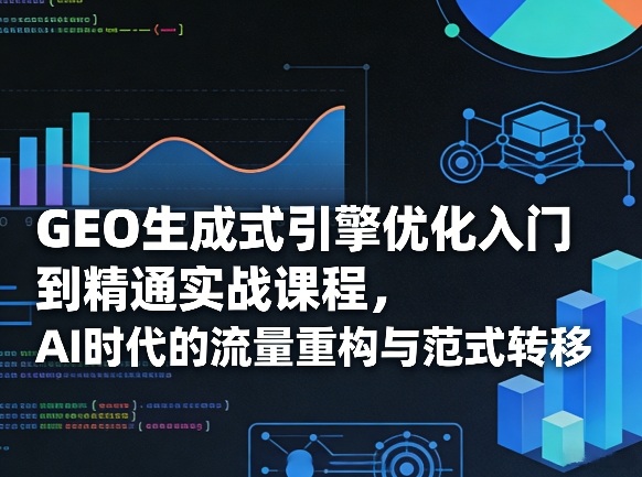 GEO生成式引擎优化入门到精通实战课程,AI时代的流量重构与范式转移-百盟网