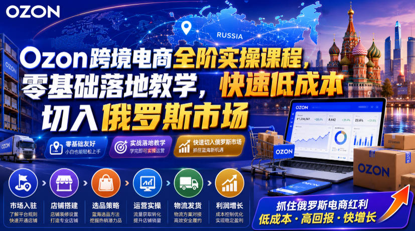 Ozon跨境电商全阶实操课程，零基础落地教学，快速低成本切入俄罗斯市场-百盟网
