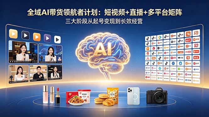 全域AI带货领航者计划:短视频+直播+多平台矩阵,三大阶段从起号变现到长效经营-百盟网